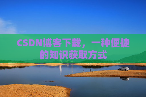 CSDN博客下载,一种便捷的知识获取方式
